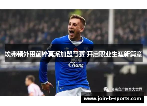 埃弗顿外租前锋莫派加盟马赛 开启职业生涯新篇章