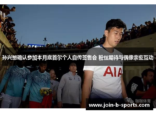 孙兴慜确认参加本月底首尔个人自传签售会 粉丝期待与偶像亲密互动 孙兴慜确认参加本月底首尔个人自传签售会 粉丝期待与偶像亲密互动