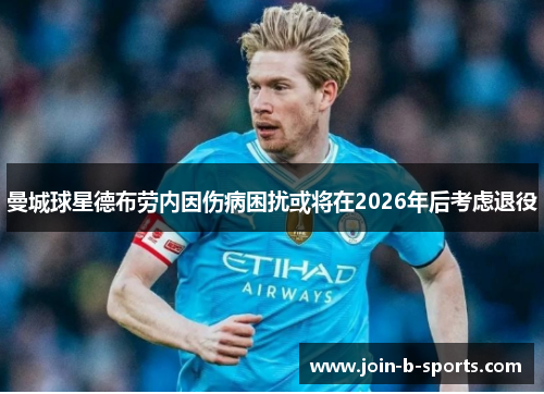 曼城球星德布劳内因伤病困扰或将在2026年后考虑退役