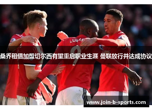 桑乔租借加盟切尔西有望重启职业生涯 曼联放行并达成协议 桑乔租借加盟切尔西有望重启职业生涯 曼联放行并达成协议