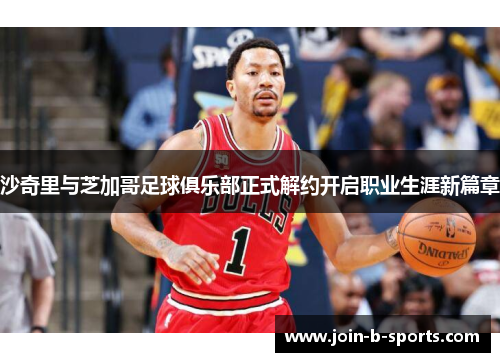 沙奇里与芝加哥足球俱乐部正式解约开启职业生涯新篇章 沙奇里与芝加哥足球俱乐部正式解约开启职业生涯新篇章