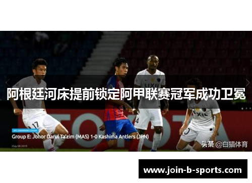 阿根廷河床提前锁定阿甲联赛冠军成功卫冕